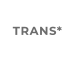 TRANS*